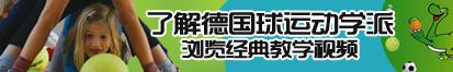 操粉嫩骚逼了解德国球运动学派，浏览经典教学视频。